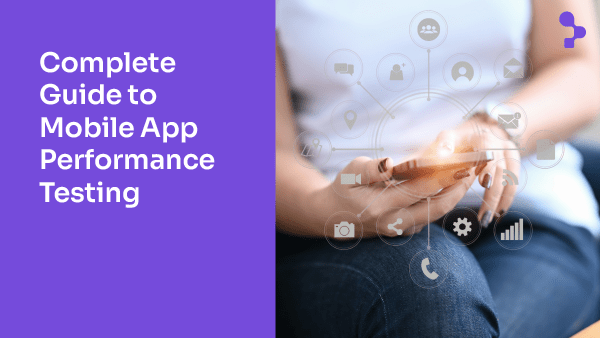 The Ultimate Guide to Mobile App Performance Testing: Automate for Efficiency and Scalability